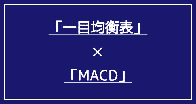 「一目均衡表」と「MACD」の組み合わせ
